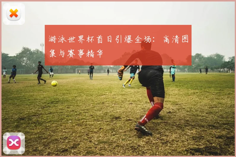 游泳世界杯首日引爆全场：高清图集与赛事精华