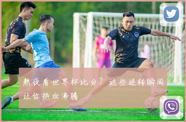 熬夜看世界杯比分？这些逆转瞬间让你热血沸腾