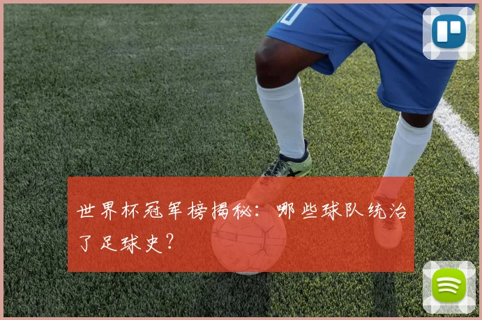 世界杯冠军榜揭秘：哪些球队统治了足球史？