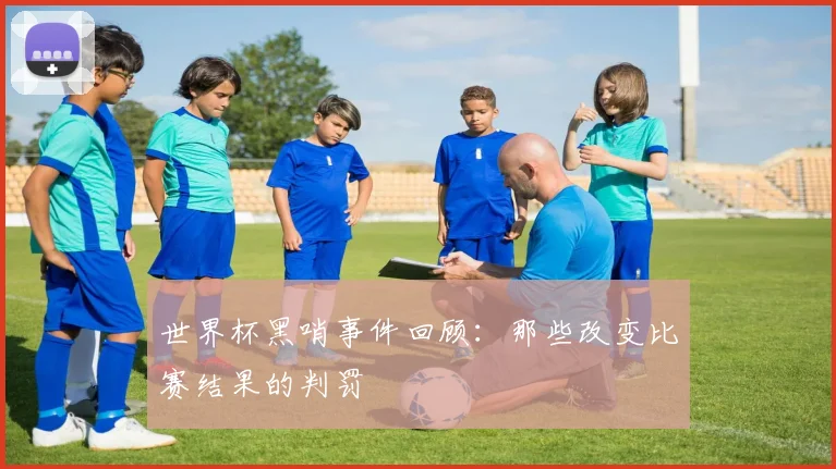 世界杯黑哨事件回顾：那些改变比赛结果的判罚