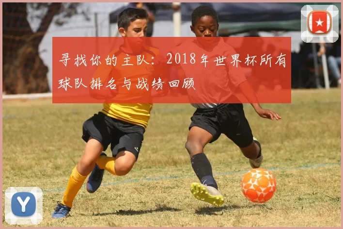 寻找你的主队：2018年世界杯所有球队排名与战绩回顾
