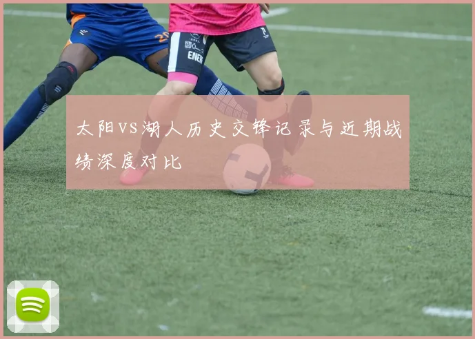 太阳vs湖人历史交锋记录与近期战绩深度对比