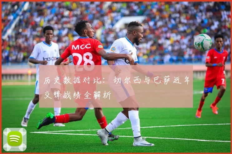 历史数据对比:切尔西与巴萨近年交锋战绩全解析