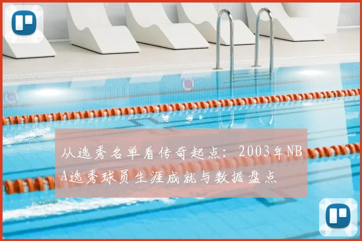 从选秀名单看传奇起点:2003年NBA选秀球员生涯成就与数据盘点