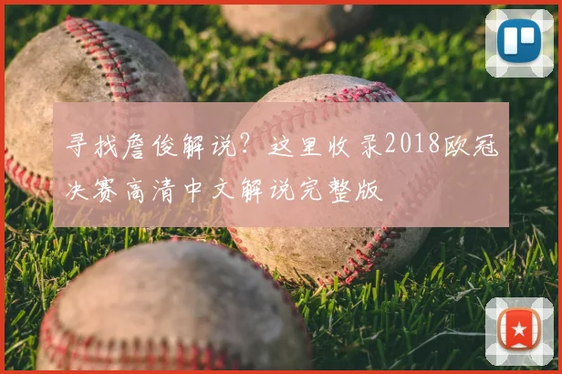寻找詹俊解说？这里收录2018欧冠决赛高清中文解说完整版