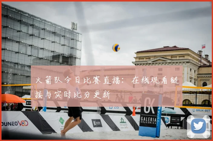 火箭队今日比赛直播:在线观看链接与实时比分更新