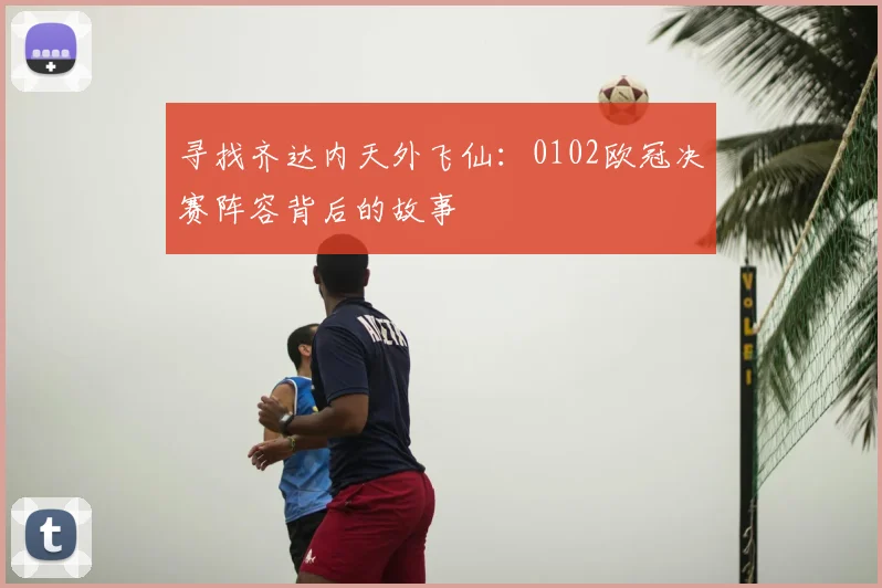 寻找齐达内天外飞仙：0102欧冠决赛阵容背后的故事
