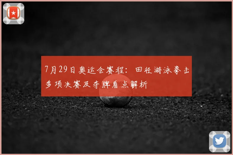 7月29日奥运会赛程：田径游泳拳击多项决赛及夺牌看点解析
