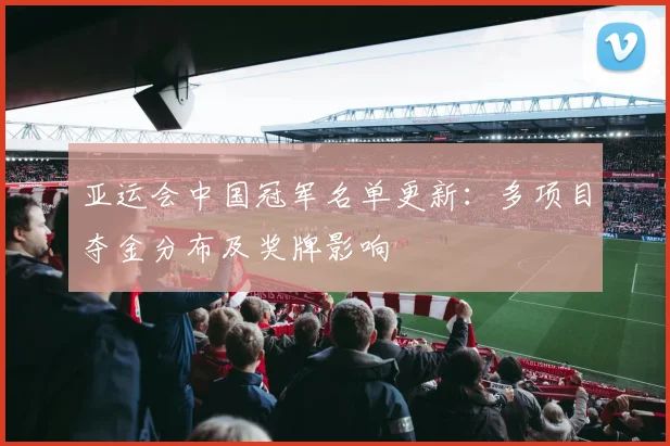 亚运会中国冠军名单更新：多项目夺金分布及奖牌影响