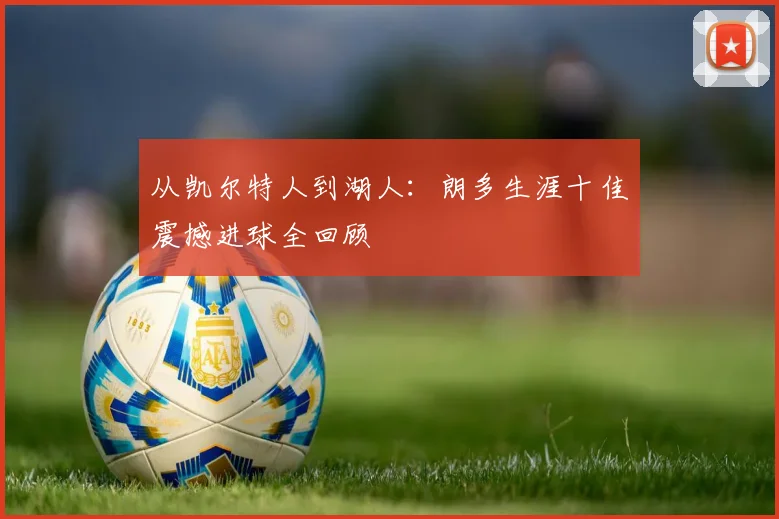 从凯尔特人到湖人:朗多生涯十佳震撼进球全回顾