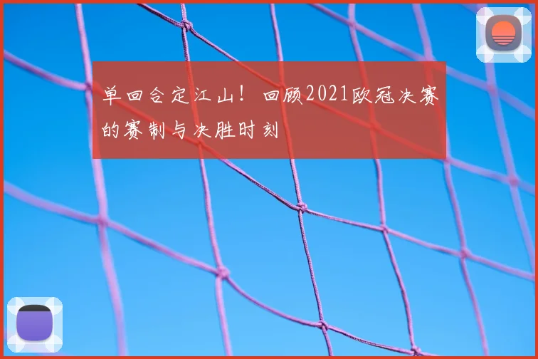单回合定江山！回顾2021欧冠决赛的赛制与决胜时刻