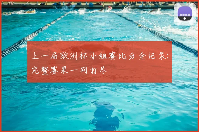上一届欧洲杯小组赛比分全记录：完整赛果一网打尽