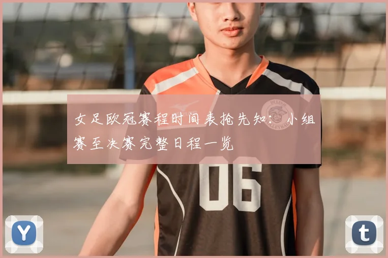 女足欧冠赛程时间表抢先知:小组赛至决赛完整日程一览