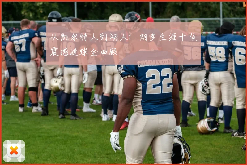 从凯尔特人到湖人:朗多生涯十佳震撼进球全回顾