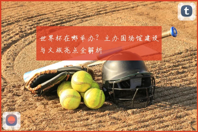 世界杯在哪举办？主办国场馆建设与文旅亮点全解析