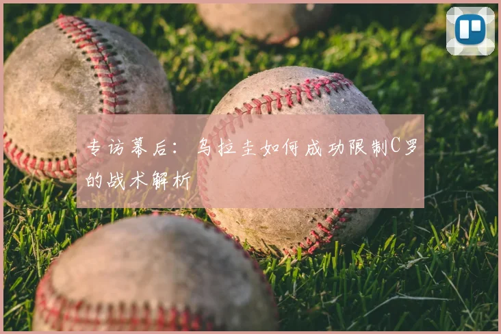 专访幕后：乌拉圭如何成功限制C罗的战术解析