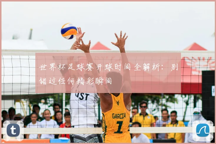 世界杯足球赛开球时间全解析：别错过任何精彩瞬间