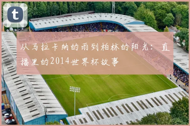 从马拉卡纳的雨到柏林的阳光：直播里的2014世界杯故事
