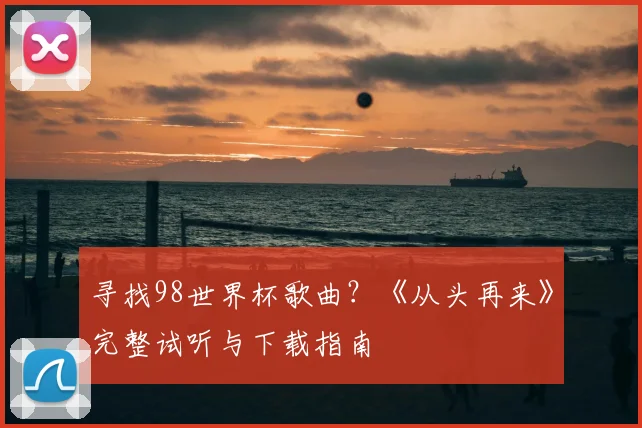 寻找98世界杯歌曲?《从头再来》完整试听与下载指南
