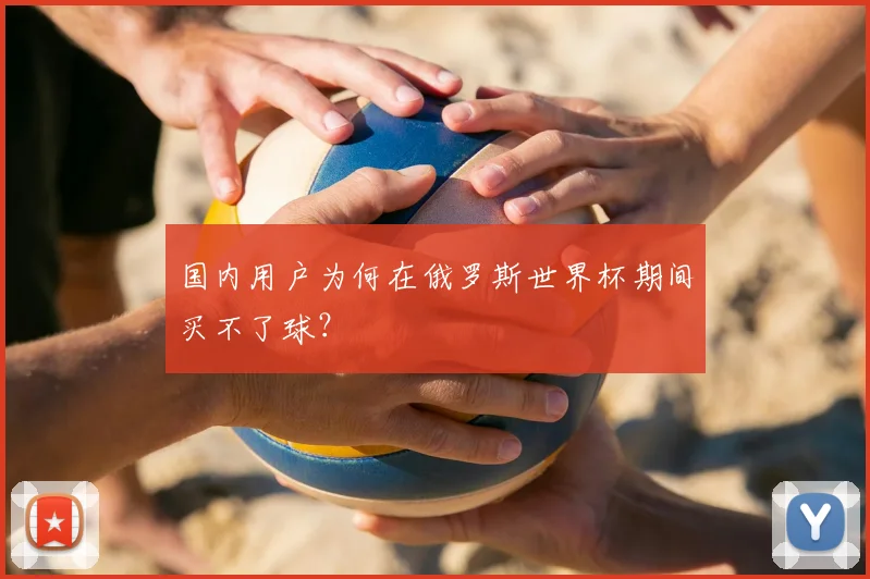 国内用户为何在俄罗斯世界杯期间买不了球？