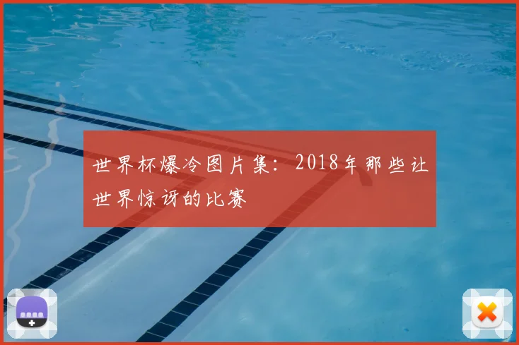 世界杯爆冷图片集：2018年那些让世界惊讶的比赛