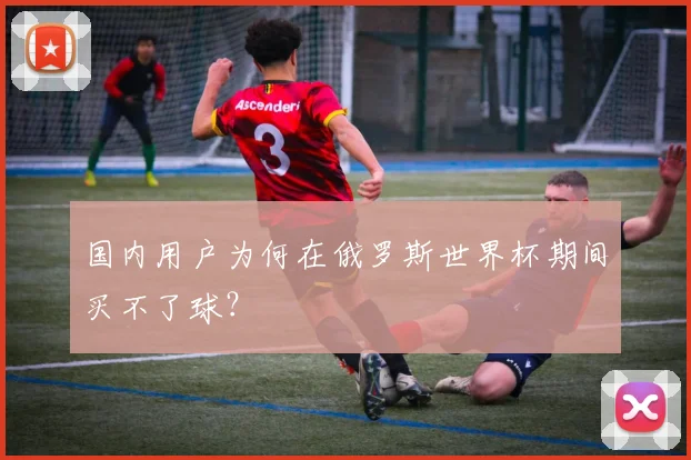国内用户为何在俄罗斯世界杯期间买不了球？