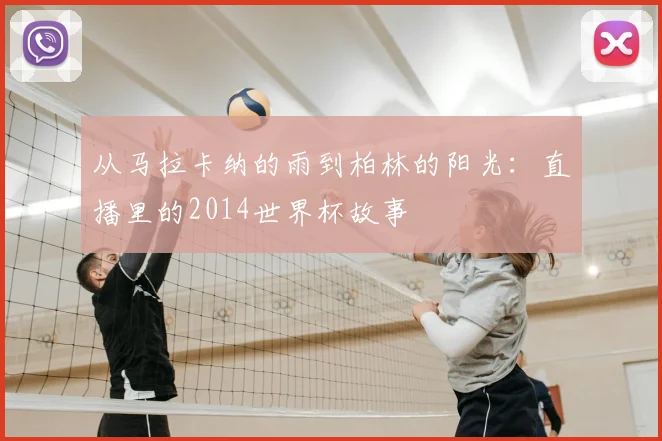 从马拉卡纳的雨到柏林的阳光：直播里的2014世界杯故事