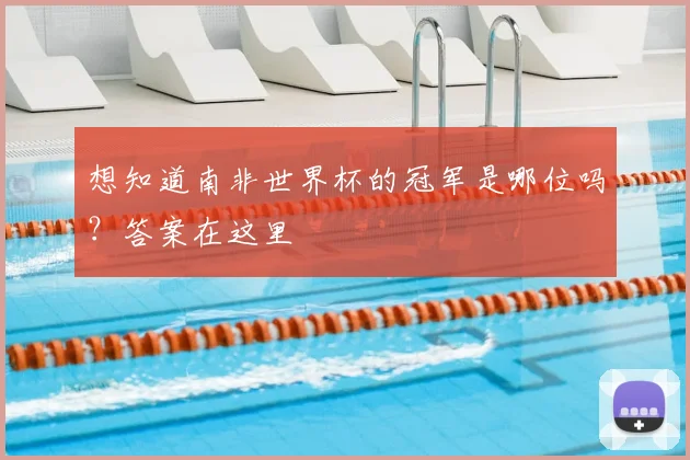 想知道南非世界杯的冠军是哪位吗？答案在这里