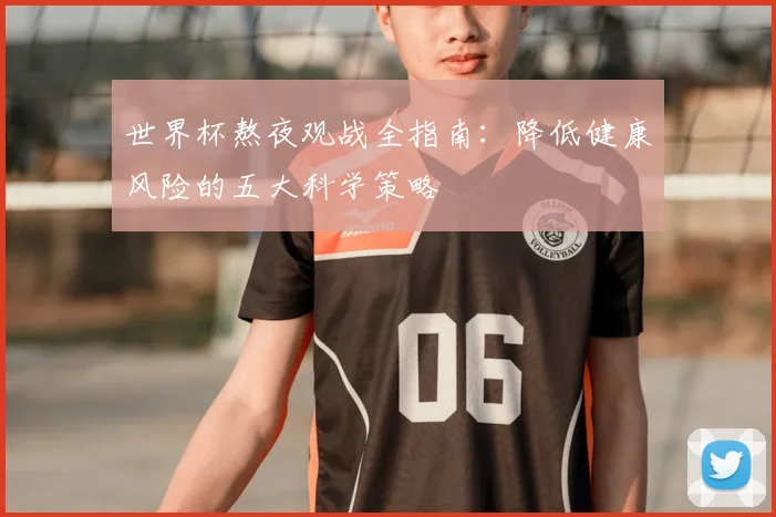 世界杯熬夜观战全指南：降低健康风险的五大科学策略