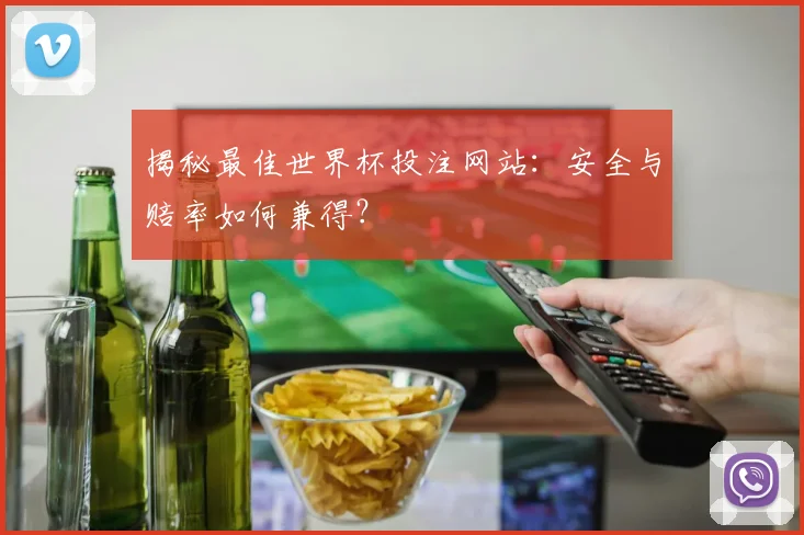 揭秘最佳世界杯投注网站：安全与赔率如何兼得？