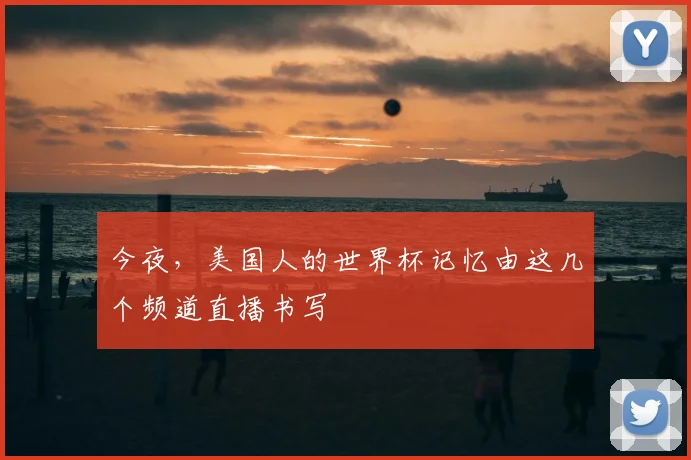今夜,美国人的世界杯记忆由这几个频道直播书写