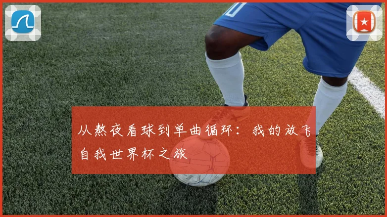从熬夜看球到单曲循环:我的放飞自我世界杯之旅